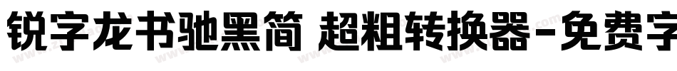 锐字龙书驰黑简 超粗转换器字体转换